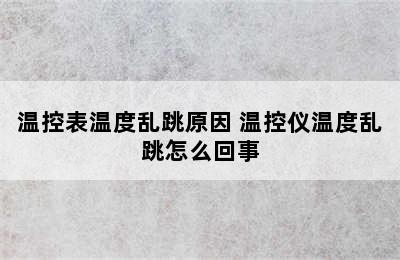 温控表温度乱跳原因 温控仪温度乱跳怎么回事